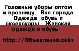 Головные уборы оптом и врозницу - Все города Одежда, обувь и аксессуары » Женская одежда и обувь   